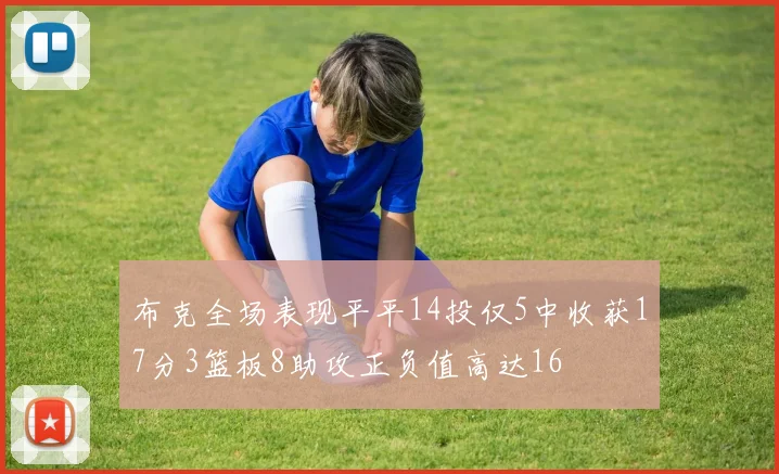 布克全场表现平平14投仅5中收获17分3篮板8助攻正负值高达16