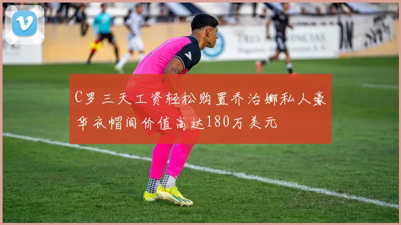 C罗三天工资轻松购置乔治娜私人豪华衣帽间价值高达180万美元