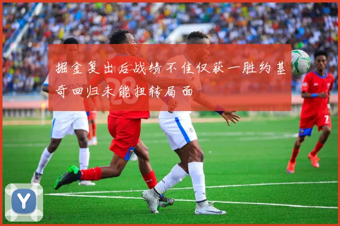 掘金复出后战绩不佳仅获一胜约基奇回归未能扭转局面