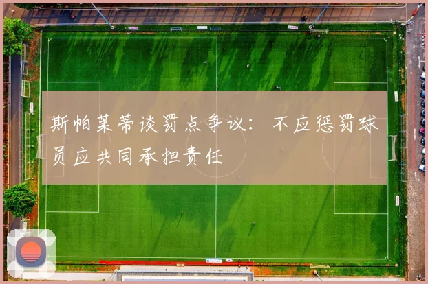 斯帕莱蒂谈罚点争议：不应惩罚球员应共同承担责任