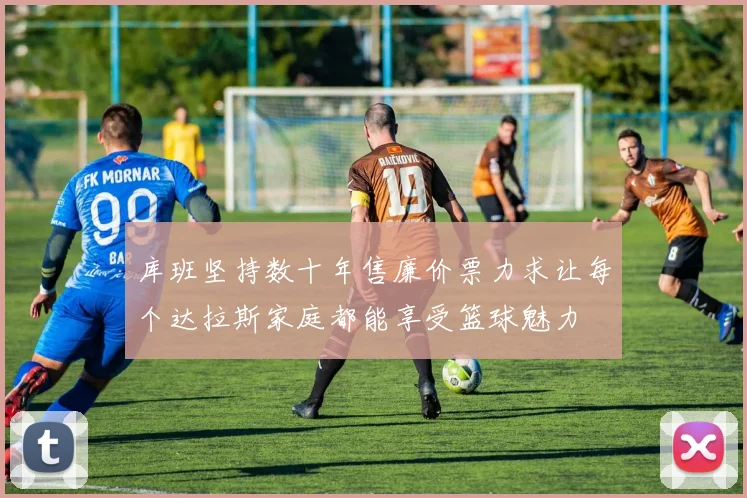 库班坚持数十年售廉价票力求让每个达拉斯家庭都能享受篮球魅力