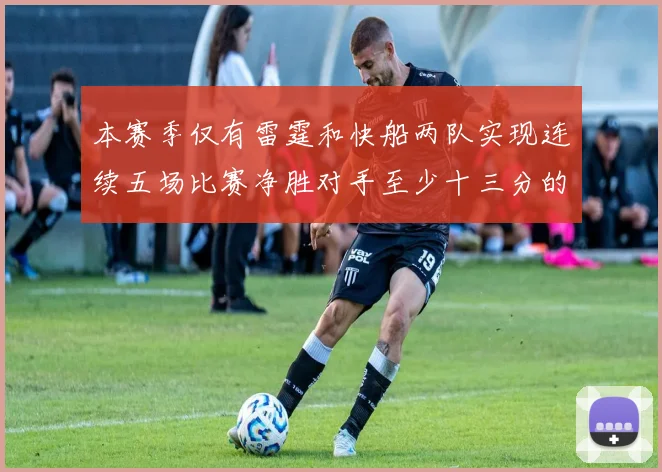 本赛季仅有雷霆和快船两队实现连续五场比赛净胜对手至少十三分的壮举
