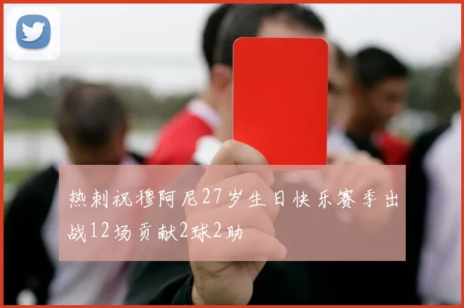 热刺祝穆阿尼27岁生日快乐赛季出战12场贡献2球2助