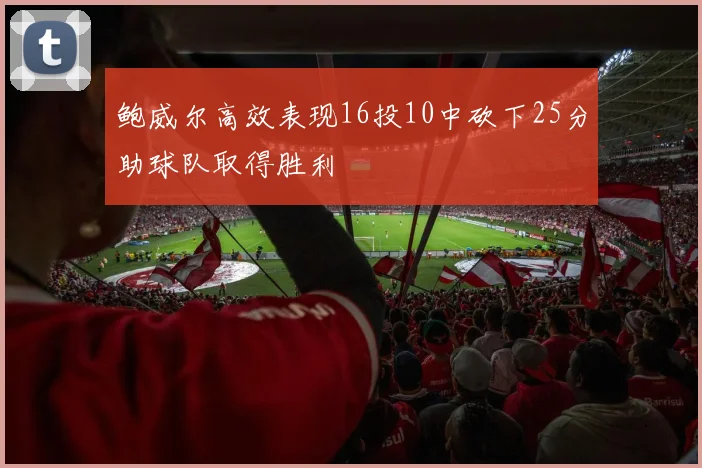 鲍威尔高效表现16投10中砍下25分助球队取得胜利
