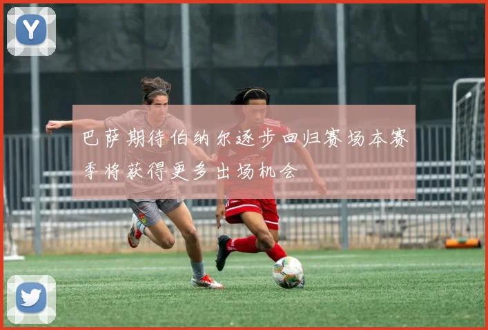 巴萨期待伯纳尔逐步回归赛场本赛季将获得更多出场机会
