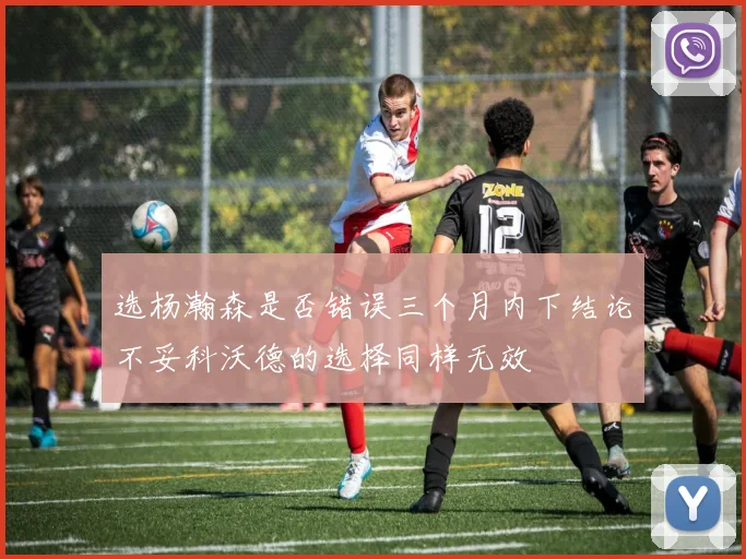 选杨瀚森是否错误三个月内下结论不妥科沃德的选择同样无效