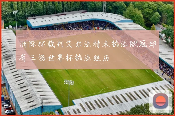 洲际杯裁判艾尔法特未执法欧冠却有三场世界杯执法经历