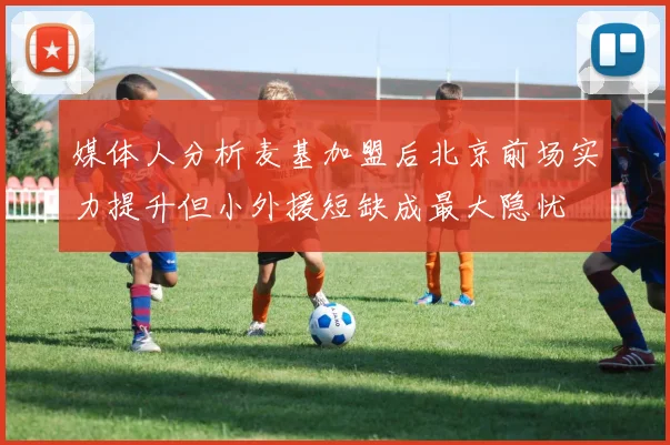 媒体人分析麦基加盟后北京前场实力提升但小外援短缺成最大隐忧